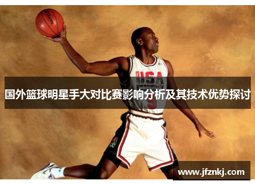 国外篮球明星手大对比赛影响分析及其技术优势探讨